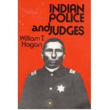 Indian Police and Judges: Experiments in Acculturation and Control - William Thomas Hagan