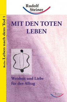 Mit den Toten leben: Weisheit und Liebe für den Alltag - Rudolf Steiner