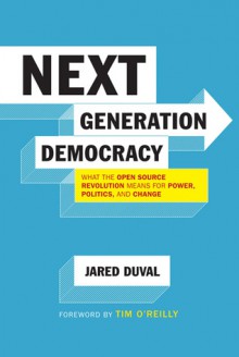 Next Generation Democracy: What the Open-Source Revolution Means for Power, Politics, and Change - Jared Duval