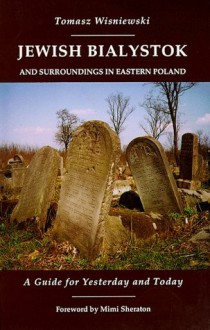 Jewish Bialystok And Surroundings in Eastern Poland - Tomasz Wisniewski, David Elliott