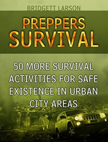 Preppers Survival: 50 MORE Survival Activities for Safe Existence in Urban City Areas (Preppers Survival, preppers survival handbook, preppers survival pantry) - Bridgett Larson