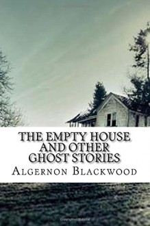 The Empty House and Other Ghost Stories - Algernon Blackwood