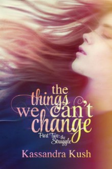 The Things We Can't Change Part Two: The Struggle - Kassandra Kush