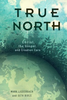 True North: Christ, the Gospel, and Creation Care - Mark Liederbach, Seth Bible