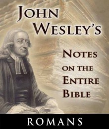 Notes on the Entire Bible-The Book of Romans (John Wesley's Notes on the Entire Bible) - John Wesley