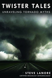 Twister Tales: Unraveling Tornado Myths - Steve LaNore