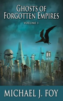 Ghosts of Forgotten Empires, Vol 1 - Michael J Foy