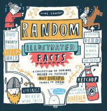 Random Illustrated Facts: A Collection of Curious, Weird, and Totally Not Boring Things to Know - Mike Lowery