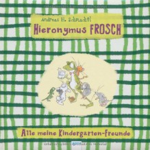 Hieronymus Frosch: Alle meine Kindergarten-Freunde - Kerstin Kipker, Andreas H. Schmachtl, Andreas H. Schmachtl