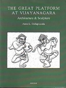 Great Platform at Vijayanagara: Architecture & Sculpture - Anna L. Dallapiccola