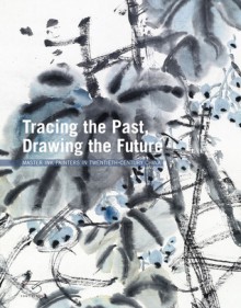 Tracing the Past, Drawing the Future: Master Ink Painters in Twentieth-Century China - Xiaoneng Yang, Lang Shaojun, Richard E. Vinograd, Pan Gongkai, Kuiyi Chen, Zaixin Hong, Richard Ellis Vinograd