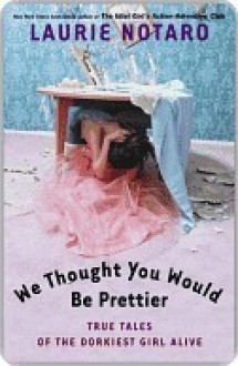 We Thought You Would Be Prettier: True Tales of the Dorkiest Girl Alive - Laurie Notaro
