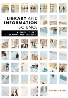 Library and Information Science: A Guide to Key Literature and Sources - Michael Bemis