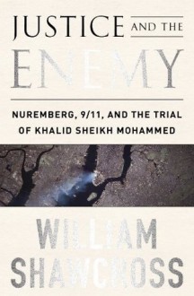 Justice and the Enemy: Nuremberg, 9/11, and the Trial of Khalid Sheikh Mohammed - William Shawcross