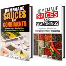 Spices, Seasoning and Sauces Box Set: Simple Guide to Making Amazing World Famous Seasonings, Spice Mixes and Sauces for Delicious Meals (Sauces, Condiments and Herbs Recipes Cookbook) - Julie Peck, Jessica Meyers