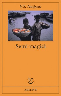 Semi magici - V.S. Naipaul, Giovanni Ferrara degli Uberti