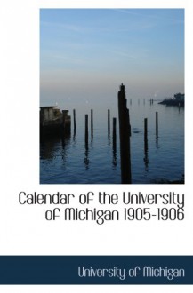 Calendar of the University of Michigan 1905-1906 - University of Michigan