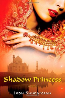 Shadow Princess: A Novel - Indu Sundaresan