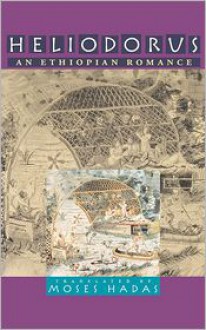 Heliodorus: An Ethiopian Romance - Moses Hadas, Heliodorus of Emesa