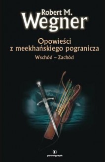 Opowieści z meekhańskiego pogranicza. Wschód – Zachód - Robert M. Wegner