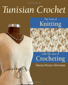 Tunisian Crochet: The Look of Knitting with the Ease of Crocheting - Sharon Hernes Silverman, Alan Wycheck, David Bienkowski