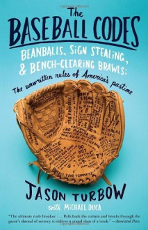 The Baseball Codes: Beanballs, Sign Stealing, and Bench-Clearing Brawls: The Unwritten Rules of America's Pastime - Jason Turbow, Michael Duca