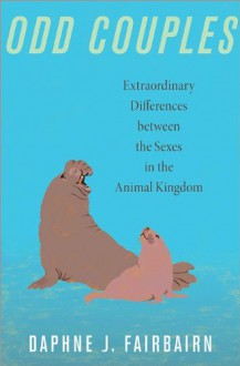 Odd Couples: Extraordinary Differences Between the Sexes in the Animal Kingdom - Daphne J. Fairbairn