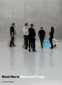 Roni Horn: Well and Truly - Yilmaz Dziewior, Gary Indiana, Julie Ault