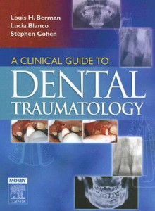 A Clinical Guide to Dental Traumatology - Louis H. Berman, Stephen Cohen, Lucia Blanco