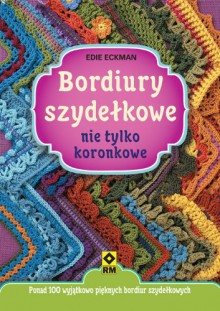 Bordiury szydełkowe nie tylko koronkowe - Edie Eckman, Agnieszka Chodkowska- Gyurics