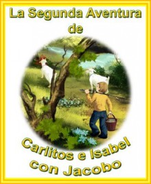 La Segunda Aventura De Carlitos E Isabel Con Jacobo (Las Mágicas Aventuras de Carlitos e Isabel) - Felicity McCullough, Yanitsa Slavcheva, Ileana Covarrubias