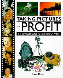 Taking Pictures For Profit: [The Complete Guide To Selling Your Work] - Lee Frost