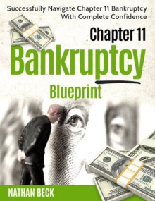 Chapter 11 Bankruptcy Blueprint: Successfully Navigate Chapter 11 Bankruptcy With Complete Confidence (liquidation, receivership, attorney, law, reorganization) - Nathan Beck