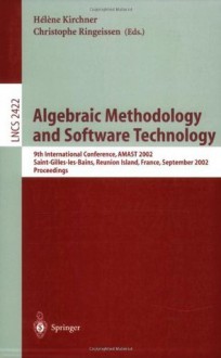 Algebraic Methodology and Software Technology: 9th International Conference, AMAST 2002, Saint-Gilles-les- Bains, Reunion Island, France, September 9-13, ... (Lecture Notes in Computer Science) - Helene Kirchner, Christophe Ringeissen