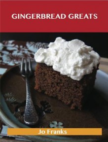 Gingerbread Greats: Delicious Gingerbread Recipes, the Top 59 Gingerbread Recipes - Jo Franks