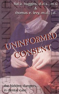 Uninformed Consent: The Hidden Dangers in Dental Care - Hal Huggins, Thomas E. Levy