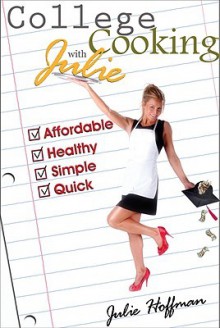 College Cooking with Julie: Affordable, Healthy, Simple, Quick - Julie Hoffman