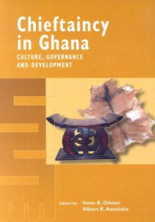 Chieftaincy In Ghana: Culture, Governance And Development (Culture And Development) - Albert K. Awedoba, Irene Odotei