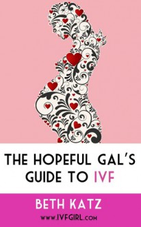 The Hopeful Gal's Guide to IVF - Beth Katz