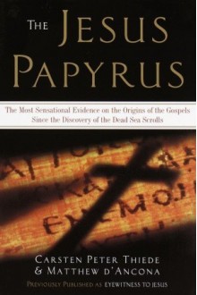 The Jesus Papyrus: The Most Sensational Evidence on the Origin of the Gospel Since the Discover of the Dead Sea Scrolls - Carsten Peter Thiede, Matthew d'Ancona