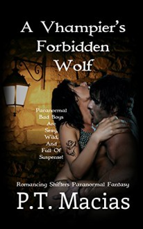 A Vhampier's Forbidden Wolf: Paranormal Bad Boys Are Sexy, Wild, And Full Of Suspense! (Romancing Shifters Paranormal Fantasy Book 1) - P.T. Macias