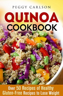 Quinoa Cookbook: Over 50 Recipes of Healthy Gluten-Free Recipes to Lose Weight (Low Carb Paleo) - Peggy Carlson