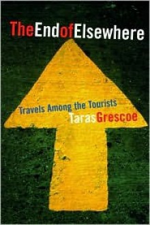 The End of Elsewhere: Travels Among the Tourists (ハードカバー) - Taras Grescoe, Grescoe