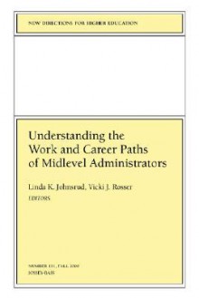 Understanding the Work and Career Paths of Midlevel Administrators: New Directions for Higher Education, Number 111 - Linda K. Johnsrud, HE