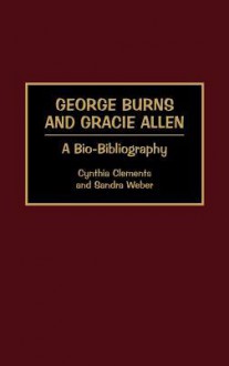 George Burns and Gracie Allen: A Bio-Bibliography - Cynthia Clements, Sandra Weber