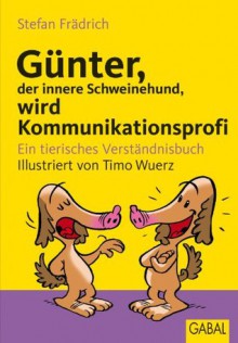 Günter, der innere Schweinehund, wird Kommunikationsprofi: Ein tierisches Verständnisbuch - Stefan Frädrich, Timo Wuerz