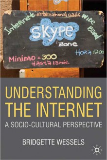 Understanding the Internet: A Socio-Cultural Perspective - Bridgette Wessels