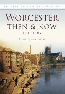 Worcester Then & Now: In Colour - Paul Harrison