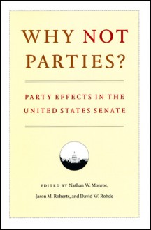 Why Not Parties?: Party Effects in the United States Senate - Nathan W. Monroe, Jason M. Roberts, Nathan W. Monroe