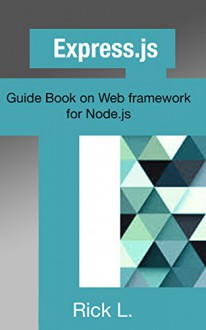 Express.js: Guide Book on Web framework for Node.js - Rick L.